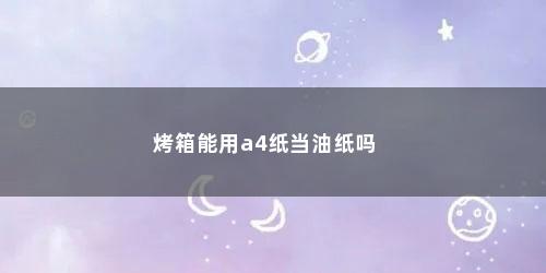 烤箱能用a4纸当油纸吗