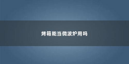 烤箱能当微波炉用吗