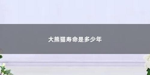 大熊猫寿命是多少年