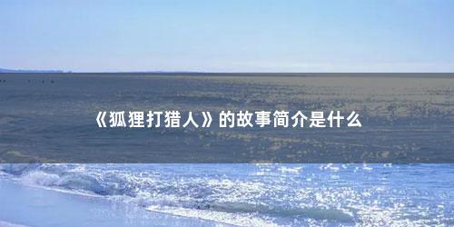 《狐狸打猎人》的故事简介是什么