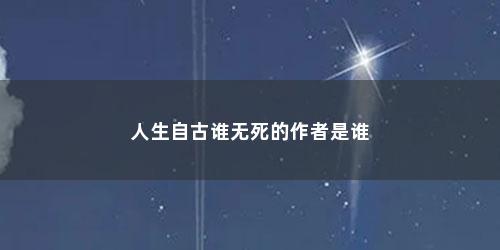 人生自古谁无死的作者是谁