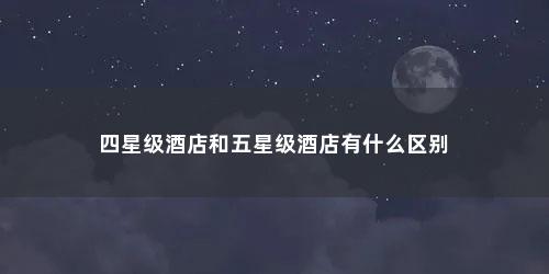 四星级酒店和五星级酒店有什么区别