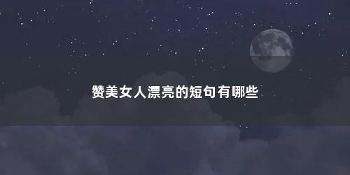 赞美女人漂亮的短句有哪些
