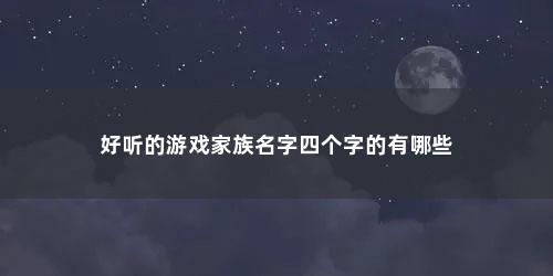 好听的游戏家族名字四个字的有哪些
