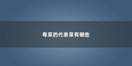 粤菜的代表菜有哪些