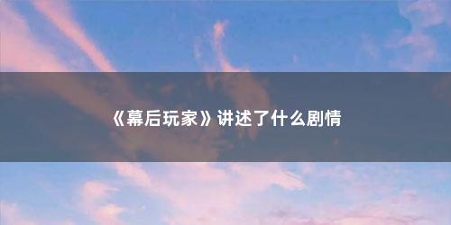 《幕后玩家》讲述了什么剧情