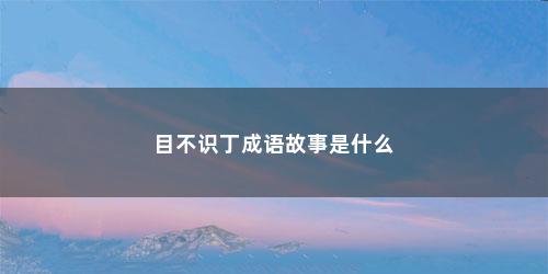 目不识丁成语故事是什么