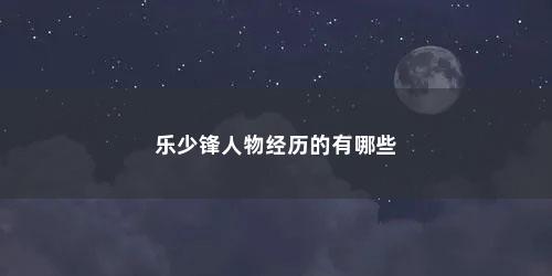 乐少锋人物经历的有哪些