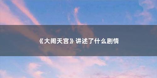 《大闹天宫》讲述了什么剧情