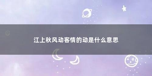 江上秋风动客情的动是什么意思