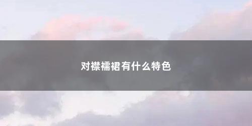 对襟襦裙有什么特色