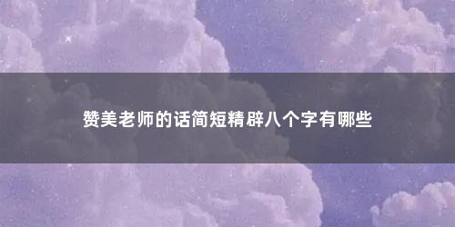 赞美老师的话简短精辟八个字有哪些