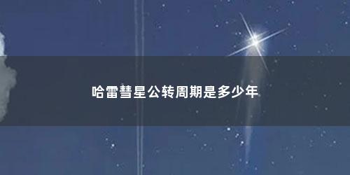 哈雷彗星公转周期是多少年