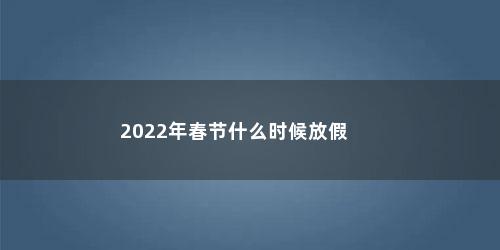 2022年春节什么时候放假