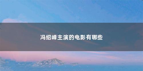 冯绍峰主演的电影有哪些