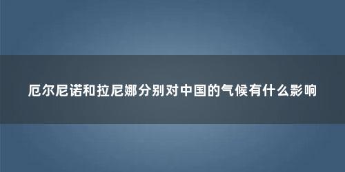 厄尔尼诺和拉尼娜分别对中国的气候有什么影响