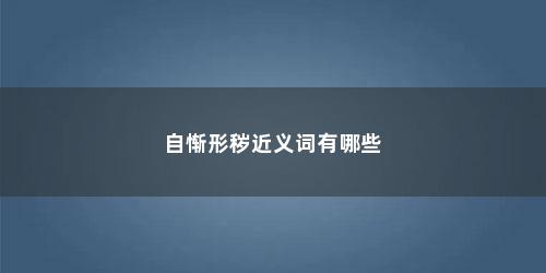 自惭形秽近义词有哪些