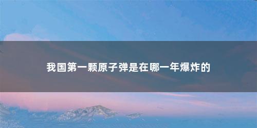 我国第一颗原子弹是在哪一年爆炸的