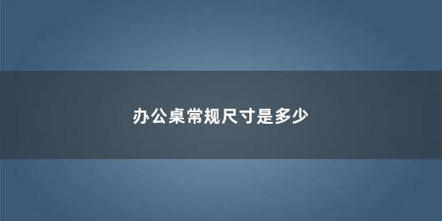 办公桌常规尺寸是多少