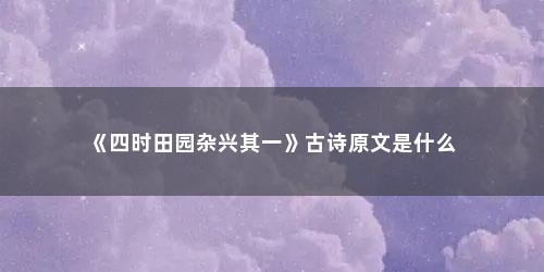 《四时田园杂兴其一》古诗原文是什么