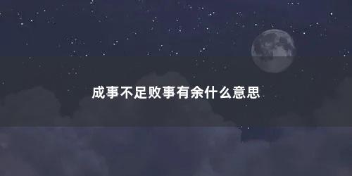 成事不足败事有余什么意思