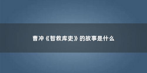 曹冲《智救库吏》的故事是什么