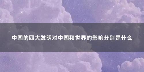 中国的四大发明对中国和世界的影响分别是什么