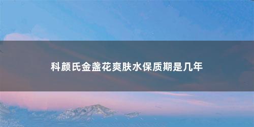 科颜氏金盏花爽肤水保质期是几年