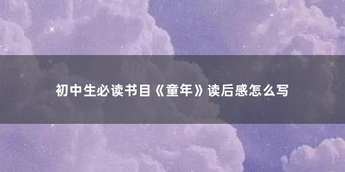初中生必读书目《童年》读后感怎么写