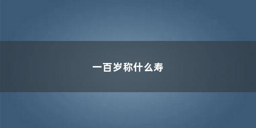 一百岁称什么寿