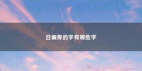 日偏旁的字有哪些字