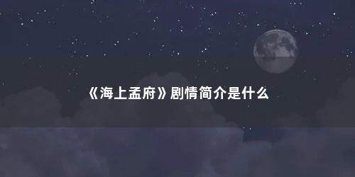 《海上孟府》剧情简介是什么