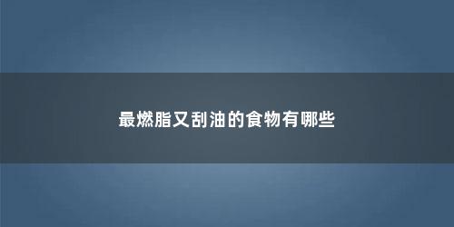最燃脂又刮油的食物有哪些