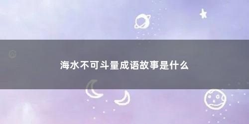 海水不可斗量成语故事是什么