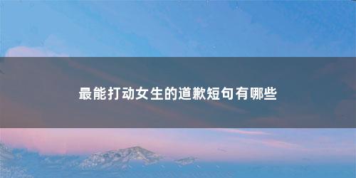 最能打动女生的道歉短句有哪些