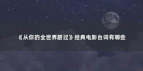 《从你的全世界路过》经典电影台词有哪些