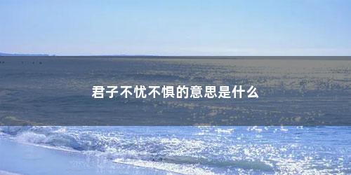 君子不忧不惧的意思是什么