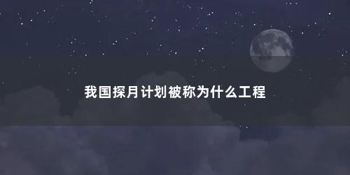 我国探月计划被称为什么工程