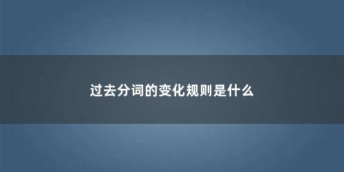 过去分词的变化规则是什么