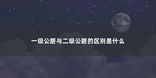 一级公路与二级公路的区别是什么