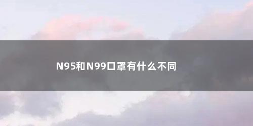 N95和N99口罩有什么不同