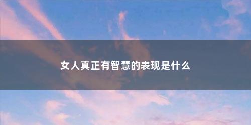 女人真正有智慧的表现是什么