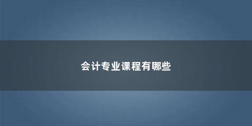 会计专业课程有哪些