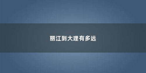 丽江到大理有多远