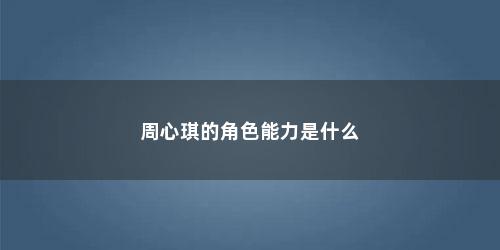 周心琪的角色能力是什么