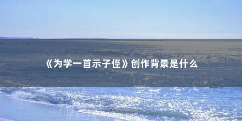 《为学一首示子侄》创作背景是什么