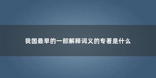 我国最早的一部解释词义的专著是什么
