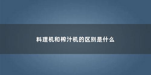 料理机和榨汁机的区别是什么