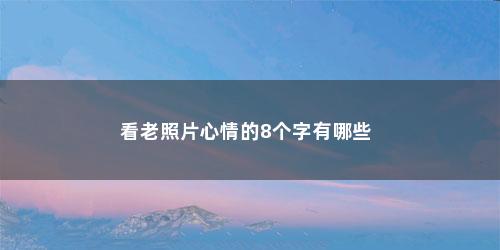 看老照片心情的8个字有哪些