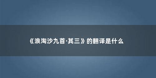 《浪淘沙九首·其三》的翻译是什么